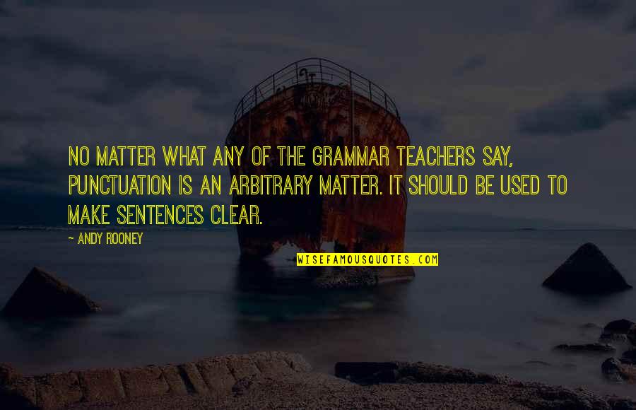 Stoking Quotes By Andy Rooney: No matter what any of the grammar teachers