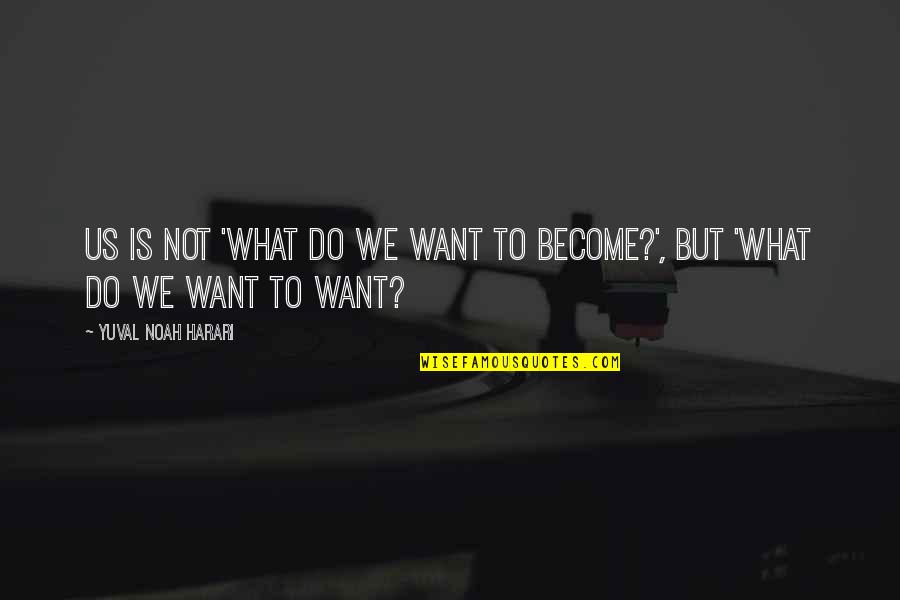 Stokstad Art Quotes By Yuval Noah Harari: us is not 'What do we want to Stokstad Art Quotes By Yuval Noah Harari: us is not 'What do we want to
