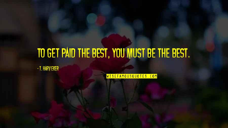 Stolar Quotes By T. Harv Eker: To get paid the best, you must be Stolar Quotes By T. Harv Eker: To get paid the best, you must be