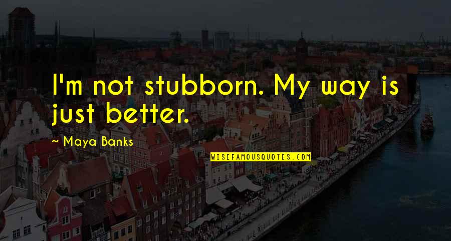 Stolarik Biskup Quotes By Maya Banks: I'm not stubborn. My way is just better.
