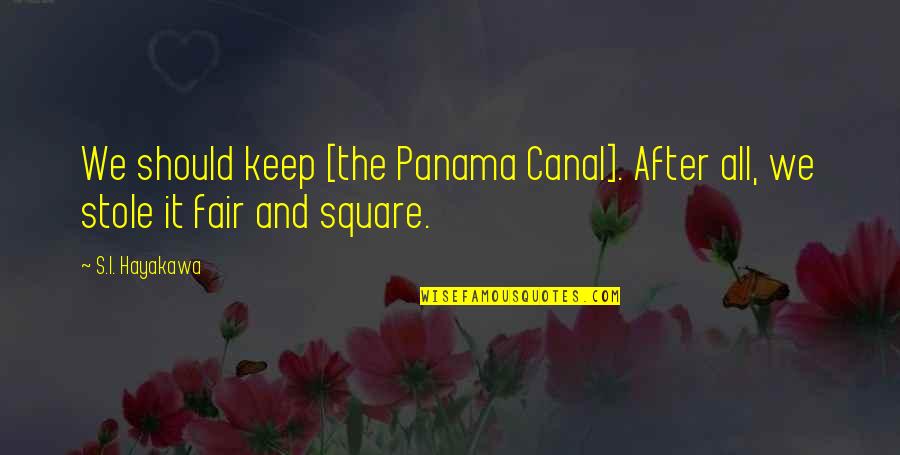 Stole Quotes By S.I. Hayakawa: We should keep [the Panama Canal]. After all,