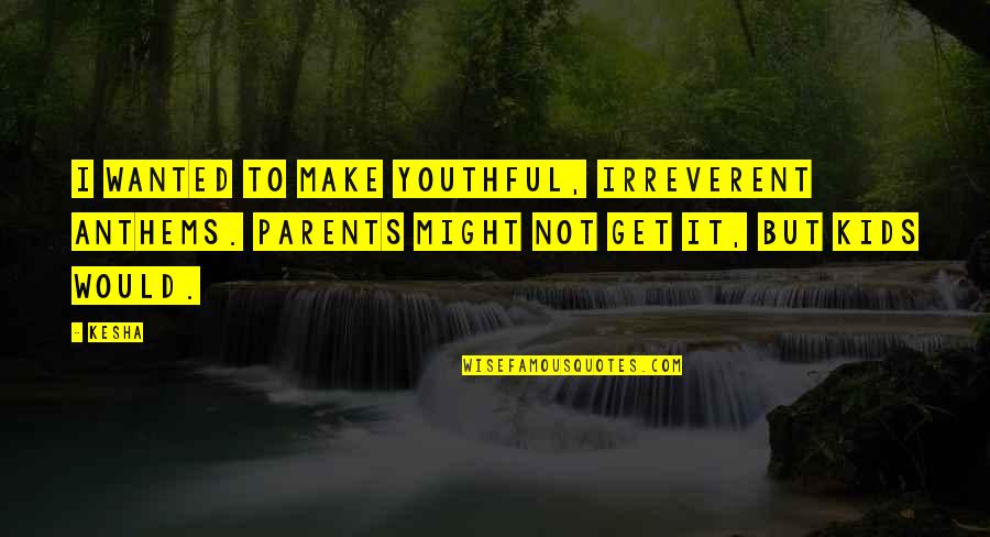 Stolen By Lucy Christopher Quotes By Kesha: I wanted to make youthful, irreverent anthems. Parents