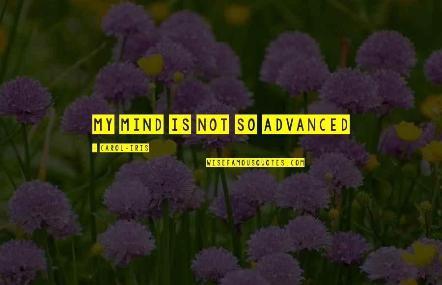 Stolen Glance Quotes By Carol-Iris: My mind is not so advanced