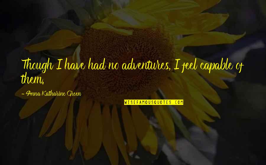 Stolen Glances Quotes By Anna Katharine Green: Though I have had no adventures, I feel