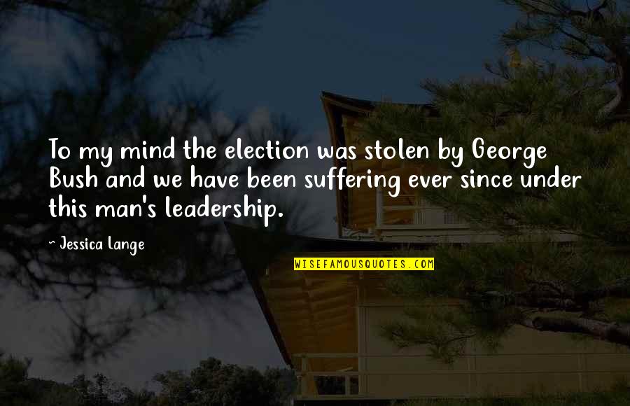Stolen's Quotes By Jessica Lange: To my mind the election was stolen by Stolen's Quotes By Jessica Lange: To my mind the election was stolen by