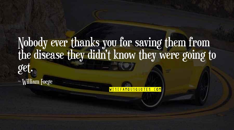 Stoler Quotes By William Foege: Nobody ever thanks you for saving them from Stoler Quotes By William Foege: Nobody ever thanks you for saving them from