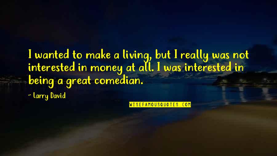 Stoles Mageirikis Quotes By Larry David: I wanted to make a living, but I Stoles Mageirikis Quotes By Larry David: I wanted to make a living, but I
