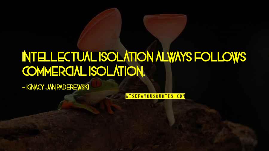 Stoliarka Quotes By Ignacy Jan Paderewski: Intellectual isolation always follows commercial isolation. Stoliarka Quotes By Ignacy Jan Paderewski: Intellectual isolation always follows commercial isolation.