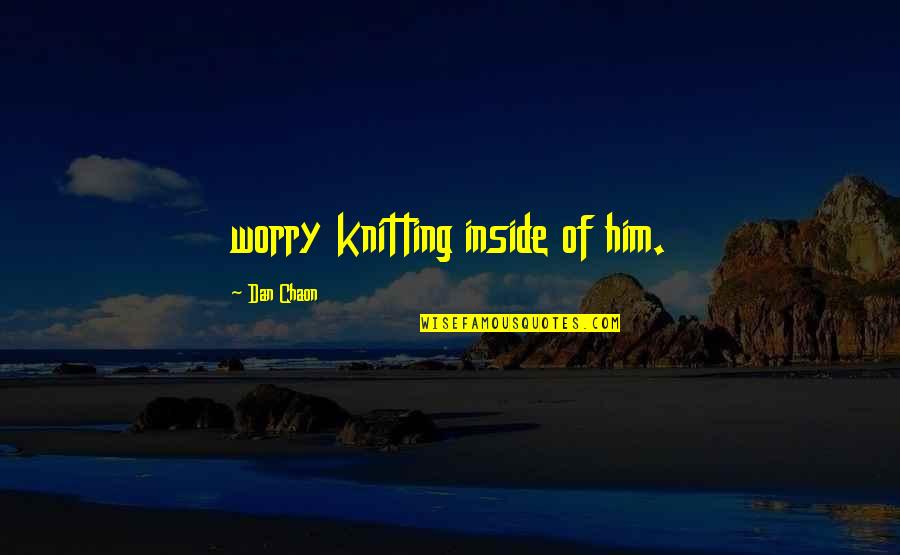 Stolica Za Quotes By Dan Chaon: worry knitting inside of him.