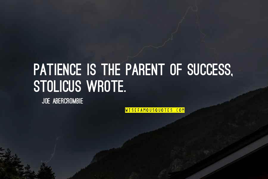 Stolicus Quotes By Joe Abercrombie: Patience is the parent of success, Stolicus wrote.