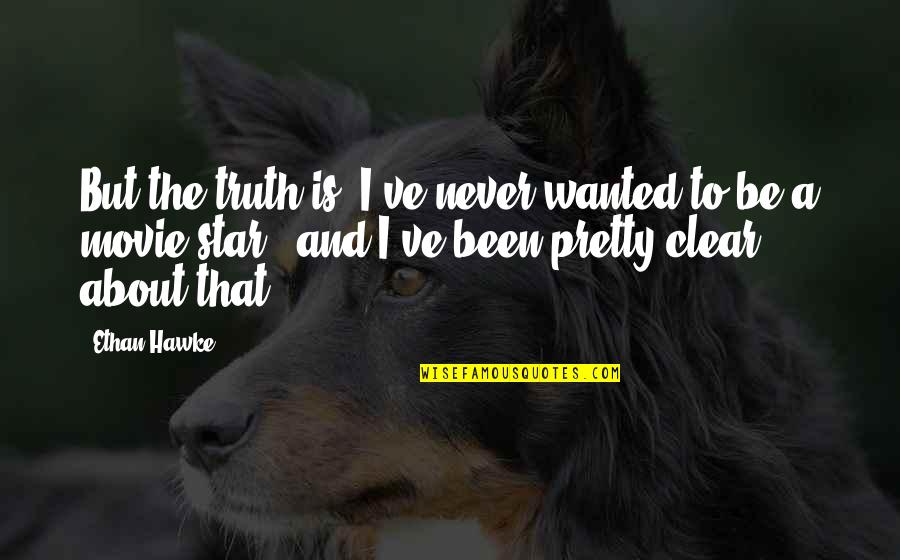 Stoliditatis Quotes By Ethan Hawke: But the truth is, I've never wanted to Stoliditatis Quotes By Ethan Hawke: But the truth is, I've never wanted to
