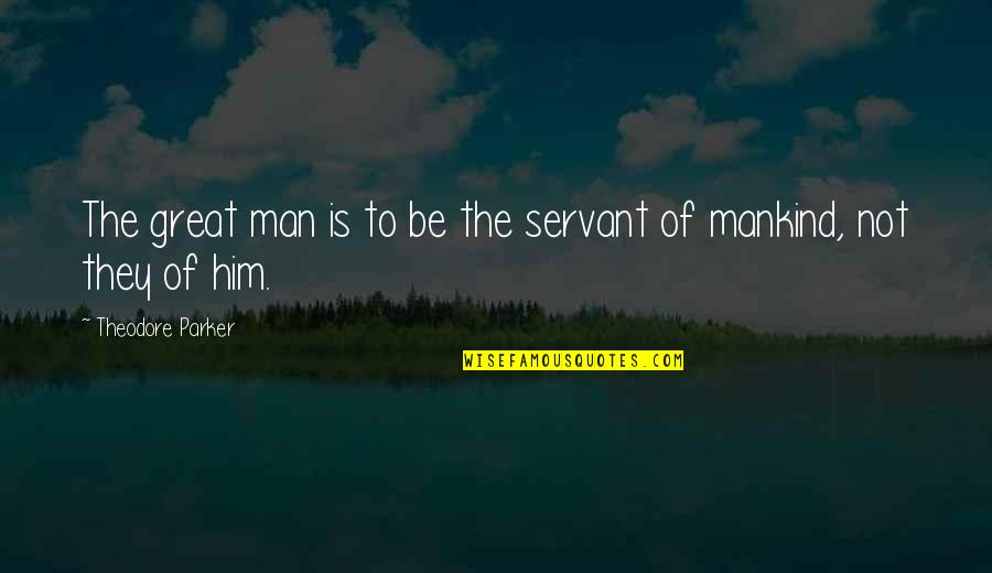 Stolidity Quotes By Theodore Parker: The great man is to be the servant Stolidity Quotes By Theodore Parker: The great man is to be the servant
