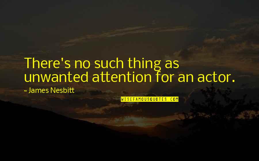 Stolisnik Quotes By James Nesbitt: There's no such thing as unwanted attention for