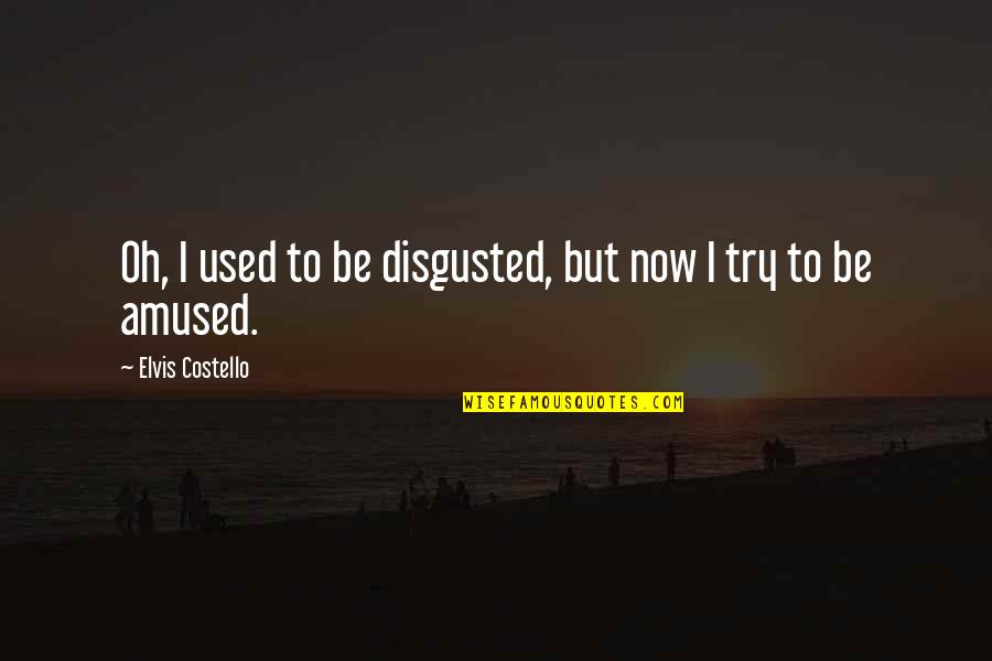 Stollberg Imerys Quotes By Elvis Costello: Oh, I used to be disgusted, but now Stollberg Imerys Quotes By Elvis Costello: Oh, I used to be disgusted, but now