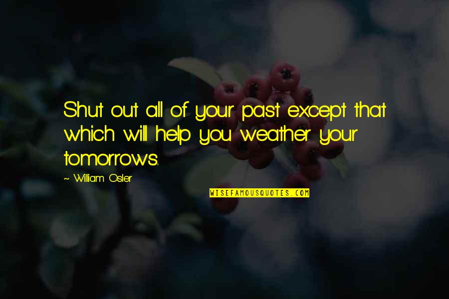 Stollberg Machine Quotes By William Osler: Shut out all of your past except that