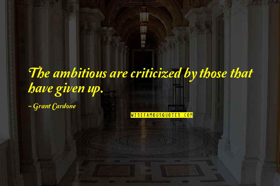 Stolne Mixery Quotes By Grant Cardone: The ambitious are criticized by those that have Stolne Mixery Quotes By Grant Cardone: The ambitious are criticized by those that have
