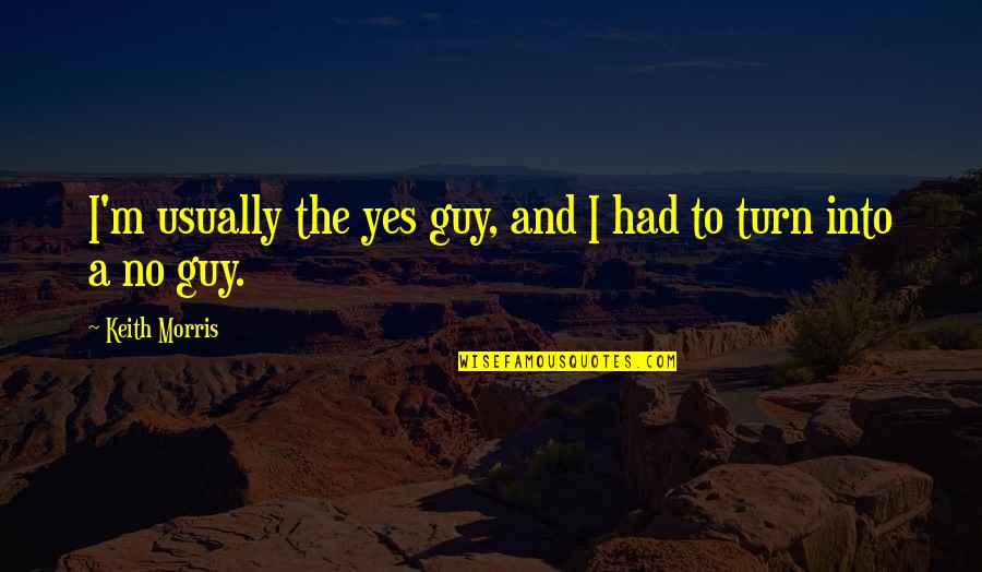 Stolowski Quotes By Keith Morris: I'm usually the yes guy, and I had Stolowski Quotes By Keith Morris: I'm usually the yes guy, and I had