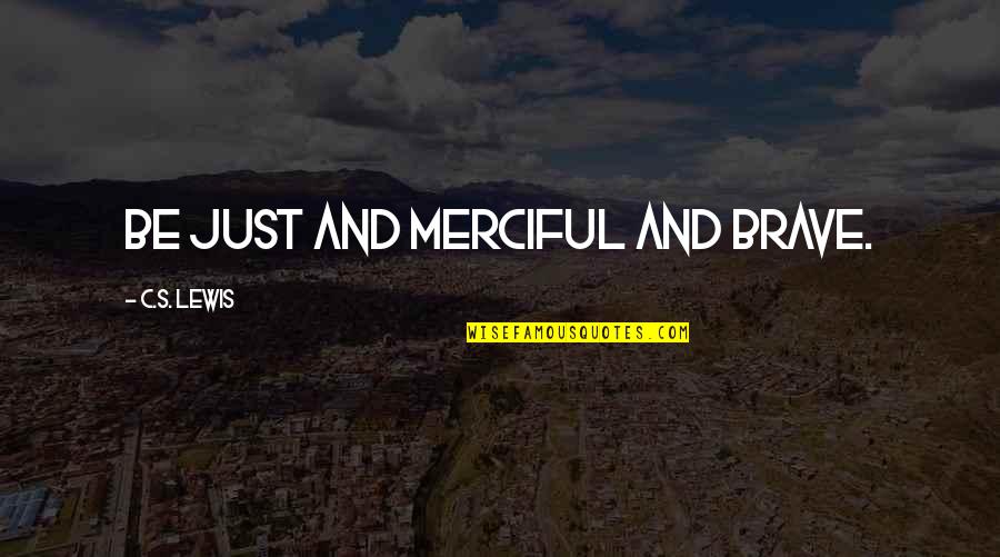Stolpaw Quotes By C.S. Lewis: Be just and merciful and brave. Stolpaw Quotes By C.S. Lewis: Be just and merciful and brave.