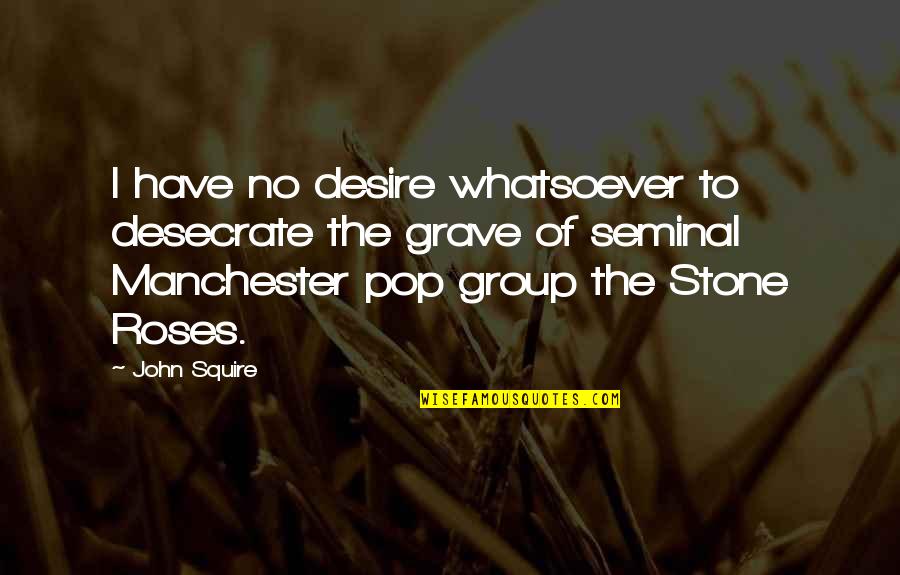 Stoltzman Rudolph Quotes By John Squire: I have no desire whatsoever to desecrate the