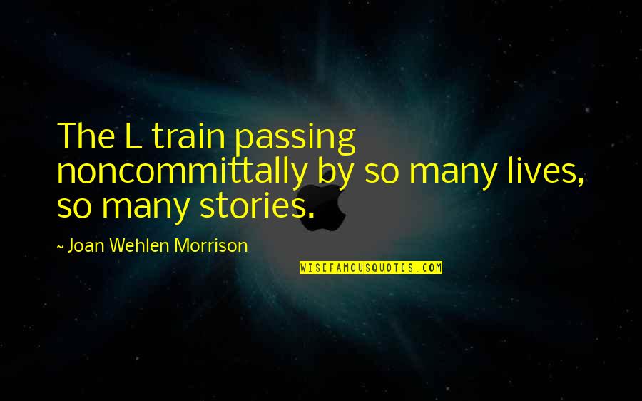 Stolzel Quotes By Joan Wehlen Morrison: The L train passing noncommittally by so many Stolzel Quotes By Joan Wehlen Morrison: The L train passing noncommittally by so many