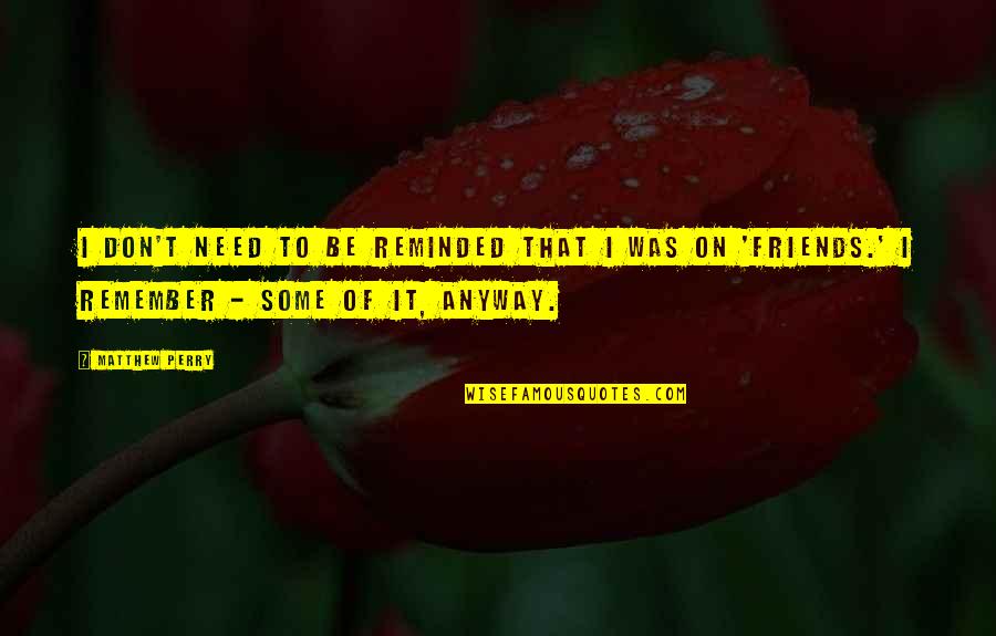 Stomach And Intestines Quotes By Matthew Perry: I don't need to be reminded that I Stomach And Intestines Quotes By Matthew Perry: I don't need to be reminded that I