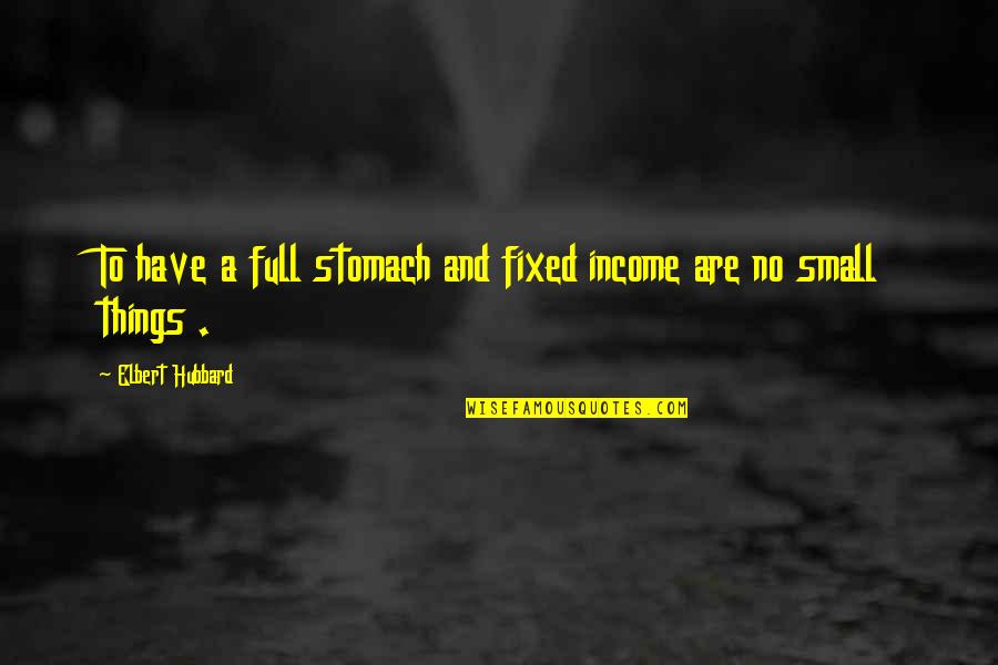 Stomach Full Quotes By Elbert Hubbard: To have a full stomach and fixed income