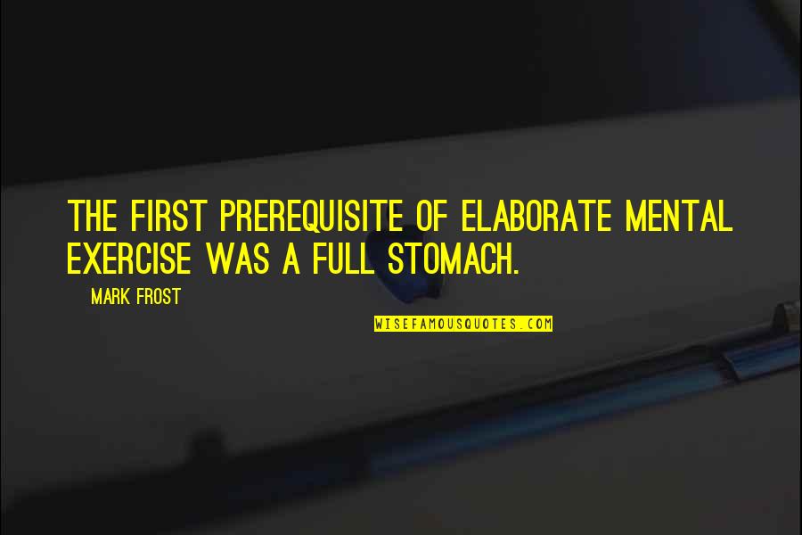 Stomach Full Quotes By Mark Frost: The first prerequisite of elaborate mental exercise was
