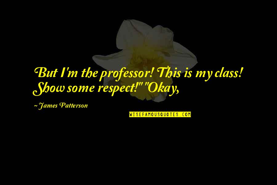 Stomach Hurts Quotes By James Patterson: But I'm the professor! This is my class! Stomach Hurts Quotes By James Patterson: But I'm the professor! This is my class!