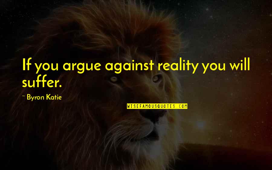 Stomach Sauna Quotes By Byron Katie: If you argue against reality you will suffer.