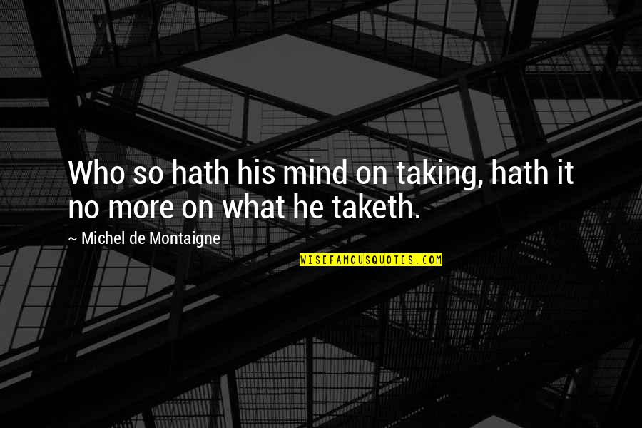 Stomacom Quotes By Michel De Montaigne: Who so hath his mind on taking, hath Stomacom Quotes By Michel De Montaigne: Who so hath his mind on taking, hath