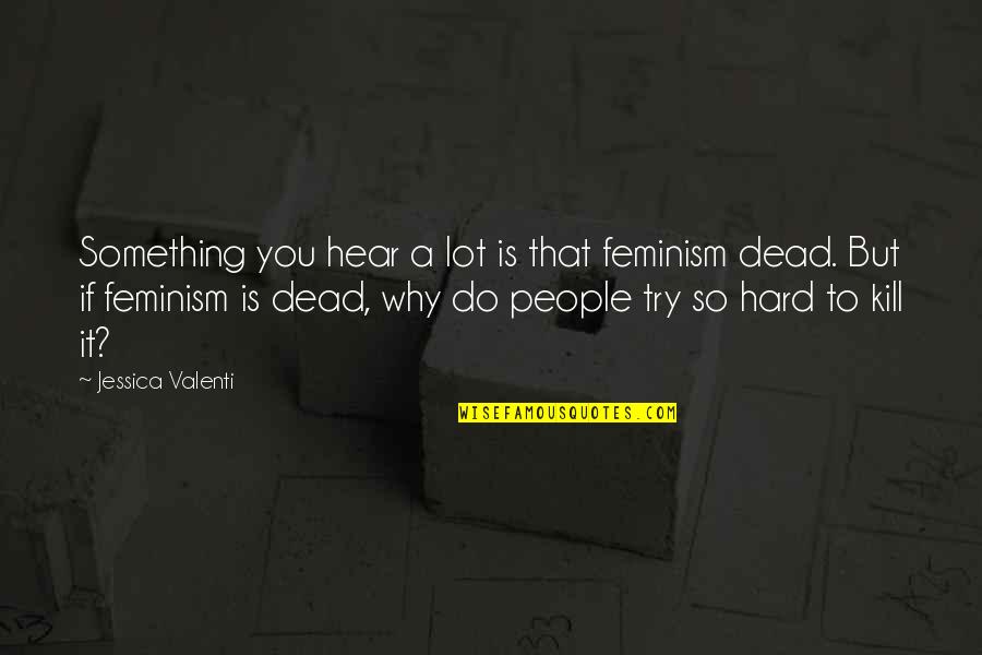 Stondon England Quotes By Jessica Valenti: Something you hear a lot is that feminism