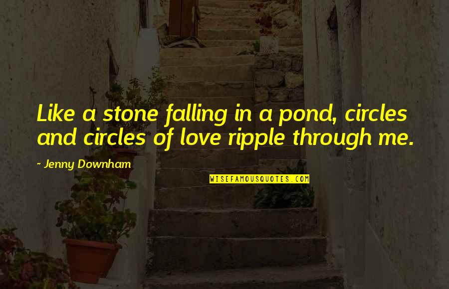 Stone And Love Quotes By Jenny Downham: Like a stone falling in a pond, circles