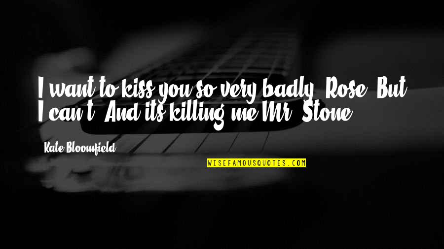 Stone And Love Quotes By Kate Bloomfield: I want to kiss you so very badly,