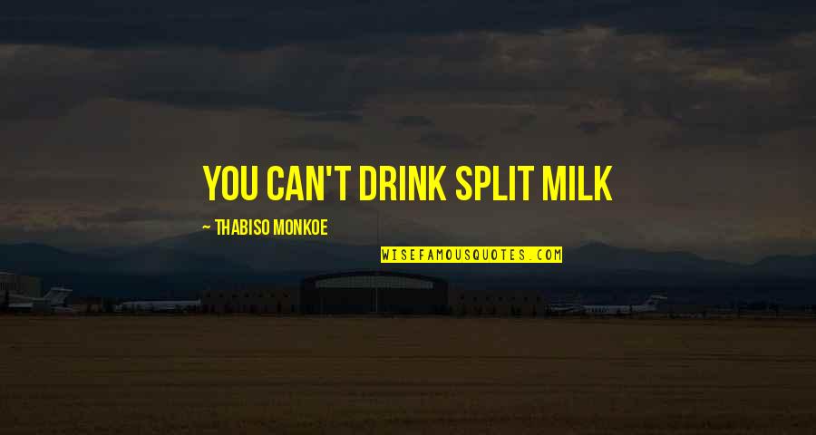 Stone Arch Quotes By Thabiso Monkoe: You can't drink split milk Stone Arch Quotes By Thabiso Monkoe: You can't drink split milk