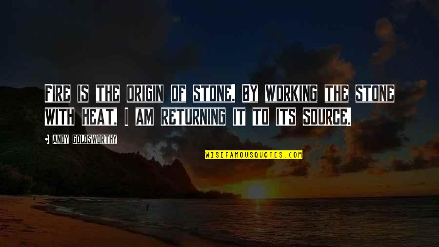 Stone By Stone Quotes By Andy Goldsworthy: Fire is the origin of stone. By working Stone By Stone Quotes By Andy Goldsworthy: Fire is the origin of stone. By working