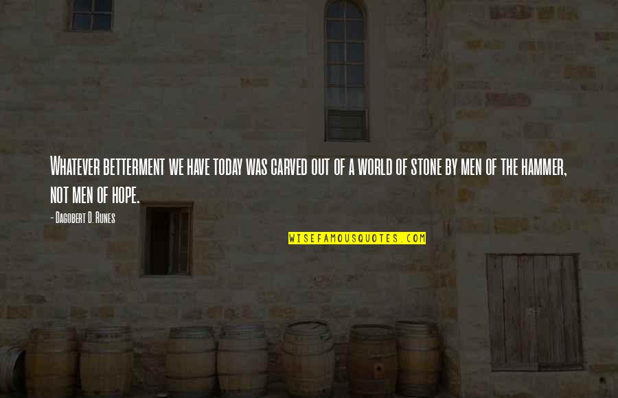 Stone By Stone Quotes By Dagobert D. Runes: Whatever betterment we have today was carved out Stone By Stone Quotes By Dagobert D. Runes: Whatever betterment we have today was carved out