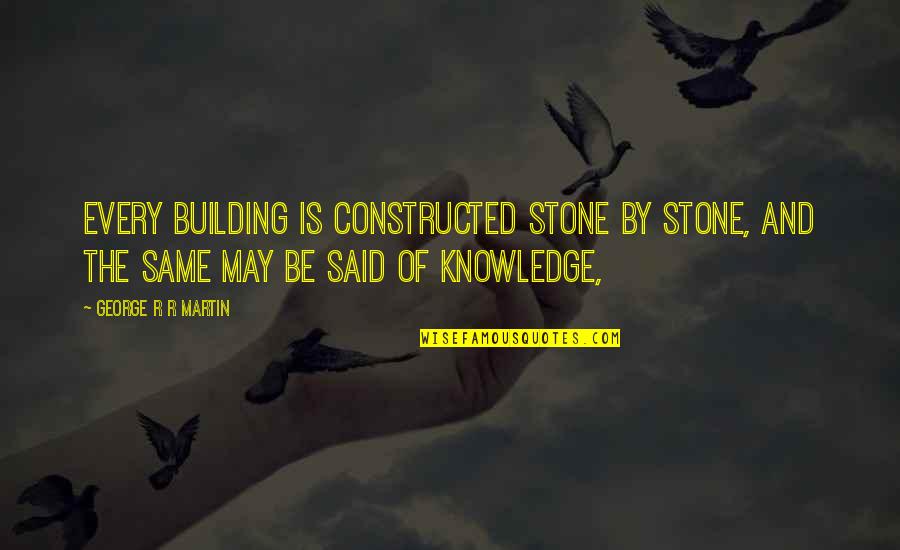 Stone By Stone Quotes By George R R Martin: Every building is constructed stone by stone, and Stone By Stone Quotes By George R R Martin: Every building is constructed stone by stone, and
