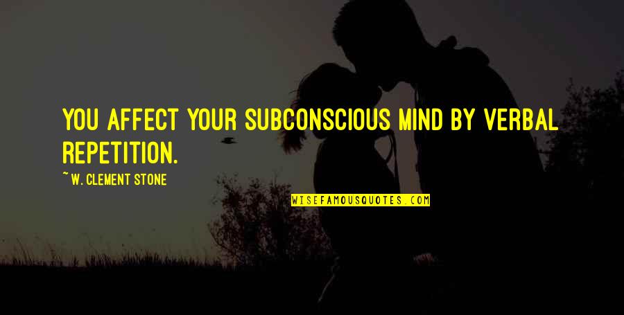 Stone By Stone Quotes By W. Clement Stone: You affect your subconscious mind by verbal repetition. Stone By Stone Quotes By W. Clement Stone: You affect your subconscious mind by verbal repetition.