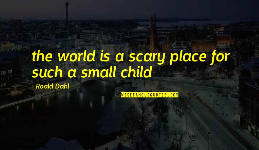 Stone Carvers Quotes By Roald Dahl: the world is a scary place for such Stone Carvers Quotes By Roald Dahl: the world is a scary place for such