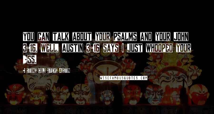 Stone Cold Steve Austin quotes: You can talk about your Psalms and your John 3:16. Well, Austin 3:16 says I just whooped your *ss.