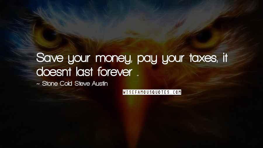 Stone Cold Steve Austin quotes: Save your money, pay your taxes, it doesn't last forever ...