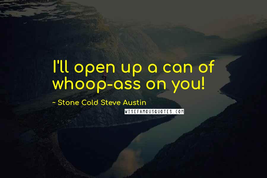 Stone Cold Steve Austin quotes: I'll open up a can of whoop-ass on you!