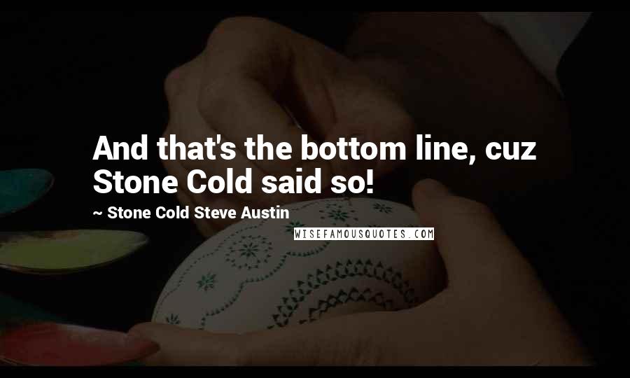 Stone Cold Steve Austin quotes: And that's the bottom line, cuz Stone Cold said so!