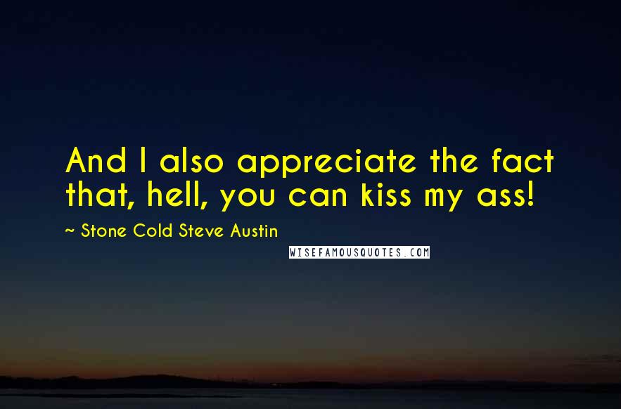 Stone Cold Steve Austin quotes: And I also appreciate the fact that, hell, you can kiss my ass!