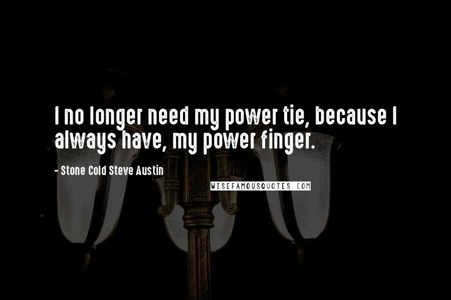 Stone Cold Steve Austin quotes: I no longer need my power tie, because I always have, my power finger.