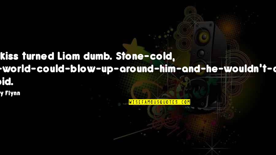 Stone Cold's Quotes By Avery Flynn: The kiss turned Liam dumb. Stone-cold, the-world-could-blow-up-around-him-and-he-wouldn't-care stupid. Stone Cold's Quotes By Avery Flynn: The kiss turned Liam dumb. Stone-cold, the-world-could-blow-up-around-him-and-he-wouldn't-care stupid.