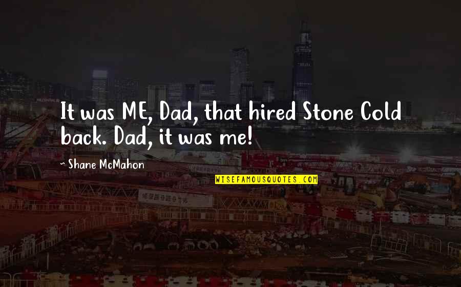 Stone Cold's Quotes By Shane McMahon: It was ME, Dad, that hired Stone Cold Stone Cold's Quotes By Shane McMahon: It was ME, Dad, that hired Stone Cold