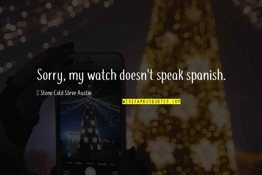 Stone Cold's Quotes By Stone Cold Steve Austin: Sorry, my watch doesn't speak spanish. Stone Cold's Quotes By Stone Cold Steve Austin: Sorry, my watch doesn't speak spanish.