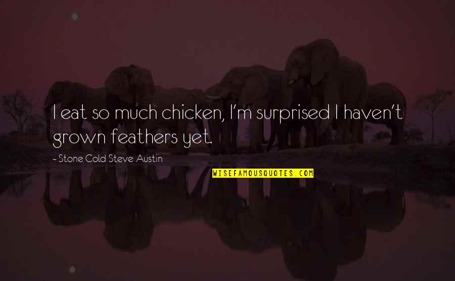 Stone Cold's Quotes By Stone Cold Steve Austin: I eat so much chicken, I'm surprised I Stone Cold's Quotes By Stone Cold Steve Austin: I eat so much chicken, I'm surprised I
