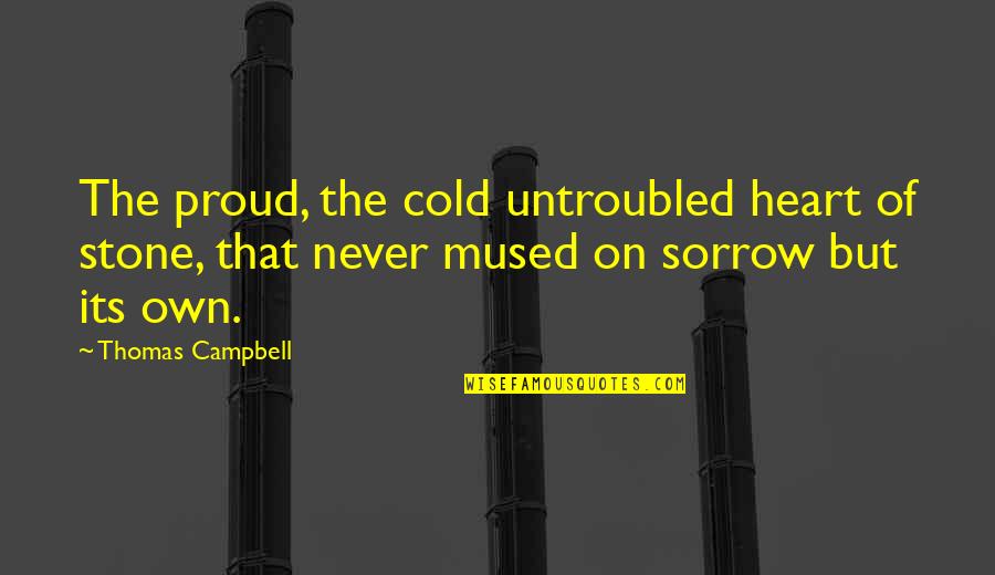 Stone Cold's Quotes By Thomas Campbell: The proud, the cold untroubled heart of stone, Stone Cold's Quotes By Thomas Campbell: The proud, the cold untroubled heart of stone,